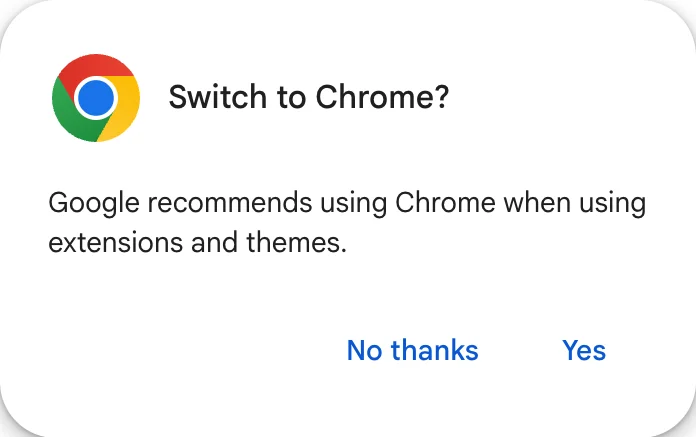 A pop-up on the same page: Switch to Chrome? Google recommends using Chrome when using extensions and themes.